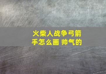 火柴人战争弓箭手怎么画 帅气的